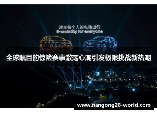 全球瞩目的惊险赛事激荡心潮引发极限挑战新热潮