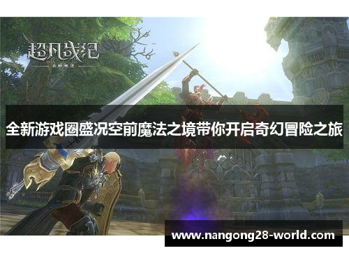 全新游戏圈盛况空前魔法之境带你开启奇幻冒险之旅