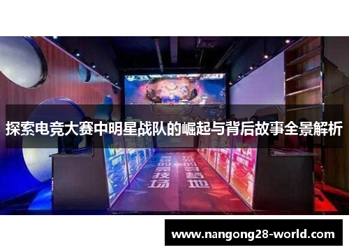 探索电竞大赛中明星战队的崛起与背后故事全景解析