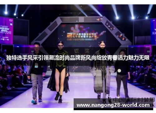 独特选手风采引领潮流时尚品牌新风尚绽放青春活力魅力无限
