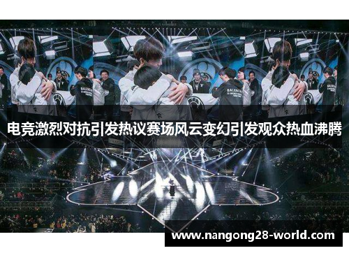 电竞激烈对抗引发热议赛场风云变幻引发观众热血沸腾