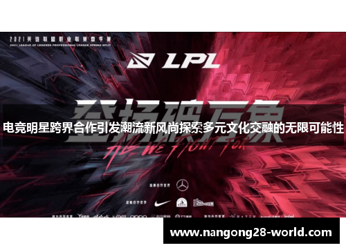 电竞明星跨界合作引发潮流新风尚探索多元文化交融的无限可能性