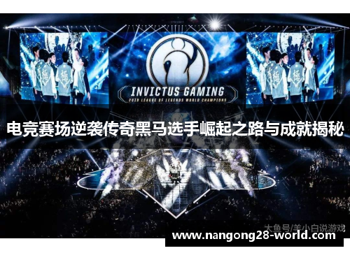 电竞赛场逆袭传奇黑马选手崛起之路与成就揭秘