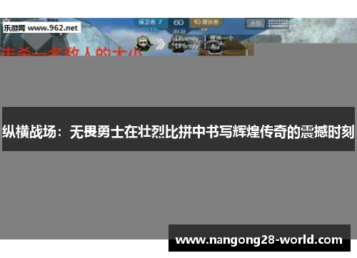 纵横战场：无畏勇士在壮烈比拼中书写辉煌传奇的震撼时刻