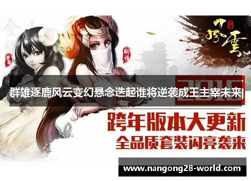 群雄逐鹿风云变幻悬念迭起谁将逆袭成王主宰未来