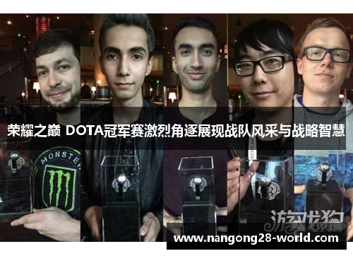 荣耀之巅 DOTA冠军赛激烈角逐展现战队风采与战略智慧