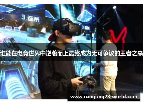 谁能在电竞世界中逆袭而上最终成为无可争议的王者之巅