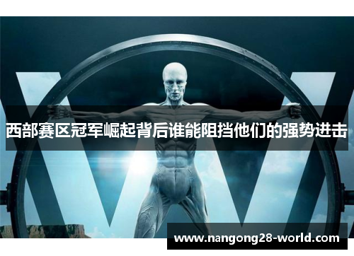 西部赛区冠军崛起背后谁能阻挡他们的强势进击