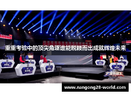 重重考验中的顶尖角逐谁能脱颖而出成就辉煌未来
