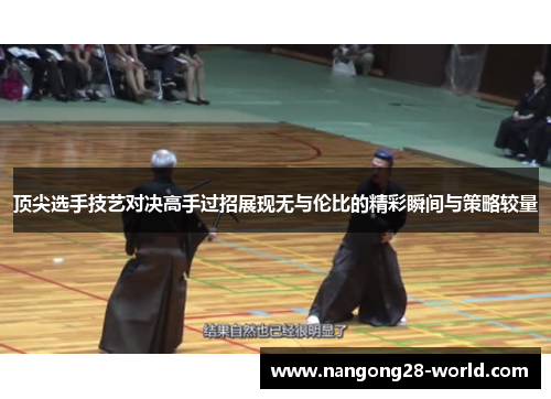 顶尖选手技艺对决高手过招展现无与伦比的精彩瞬间与策略较量