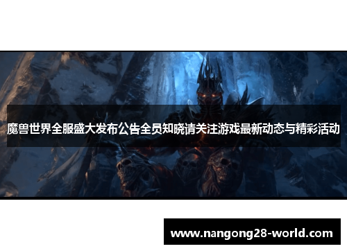 魔兽世界全服盛大发布公告全员知晓请关注游戏最新动态与精彩活动