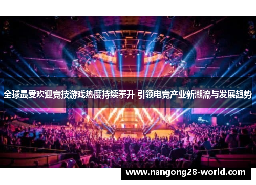 全球最受欢迎竞技游戏热度持续攀升 引领电竞产业新潮流与发展趋势