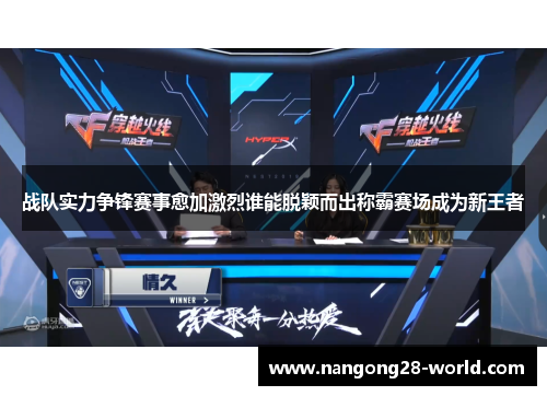 战队实力争锋赛事愈加激烈谁能脱颖而出称霸赛场成为新王者