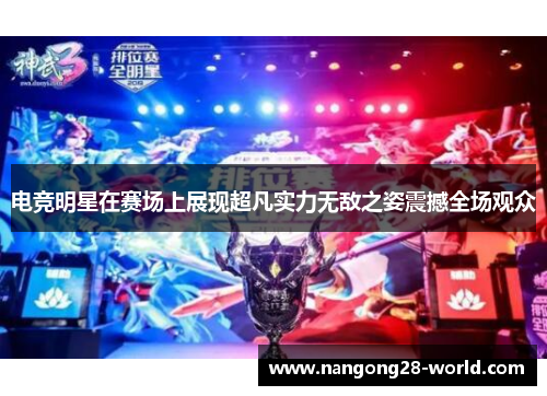 电竞明星在赛场上展现超凡实力无敌之姿震撼全场观众