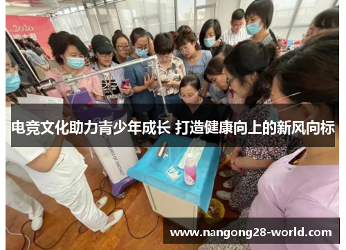 电竞文化助力青少年成长 打造健康向上的新风向标