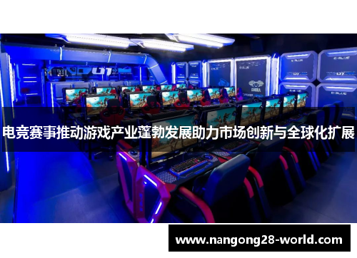 电竞赛事推动游戏产业蓬勃发展助力市场创新与全球化扩展