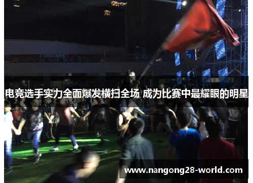 电竞选手实力全面爆发横扫全场 成为比赛中最耀眼的明星