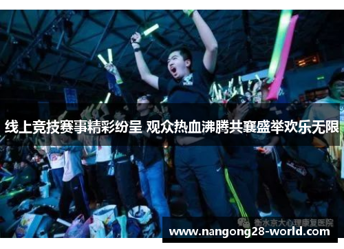 线上竞技赛事精彩纷呈 观众热血沸腾共襄盛举欢乐无限