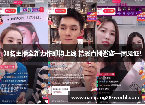 知名主播全新力作即将上线 精彩直播邀您一同见证！