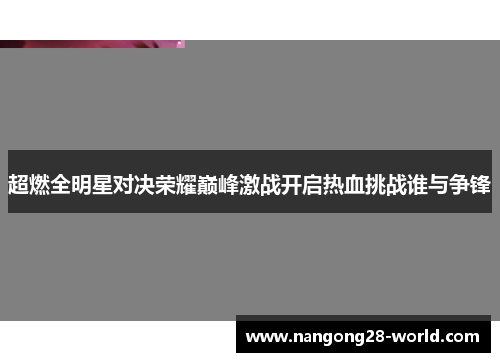 超燃全明星对决荣耀巅峰激战开启热血挑战谁与争锋