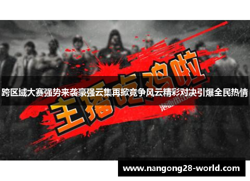 跨区域大赛强势来袭豪强云集再掀竞争风云精彩对决引爆全民热情