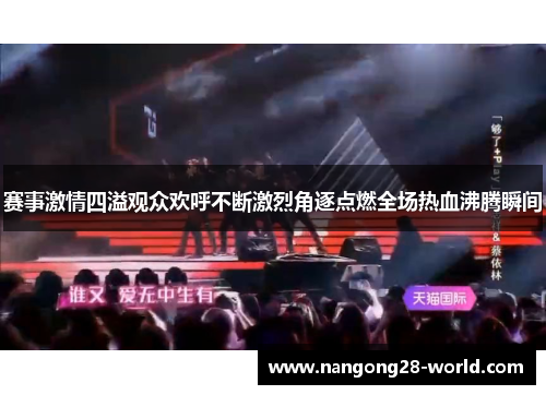 赛事激情四溢观众欢呼不断激烈角逐点燃全场热血沸腾瞬间